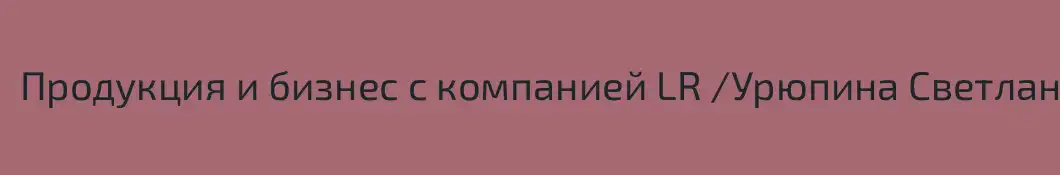 Продукция и бизнес с компанией LR /Урюпина Светлана